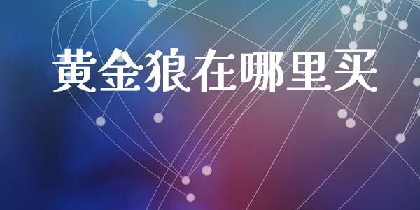 黄金狼在哪里买_https://wap.hpmsj.cn_债券投资_第1张