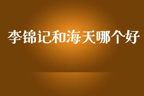 李锦记和海天哪个好_https://wap.hpmsj.cn_金融机构_第1张
