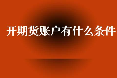 开期货账户有什么条件_https://wap.hpmsj.cn_债券投资_第1张