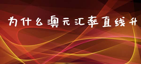为什么澳元汇率直线升_https://wap.hpmsj.cn_债券投资_第1张