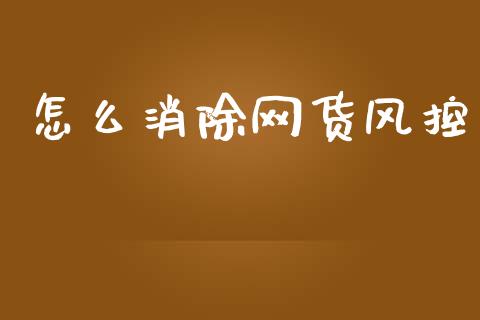 怎么消除网货风控_https://wap.hpmsj.cn_基金分析_第1张