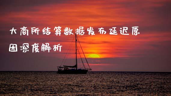 大商所结算数据发布延迟原因深度解析_https://wap.hpmsj.cn_债券投资_第1张
