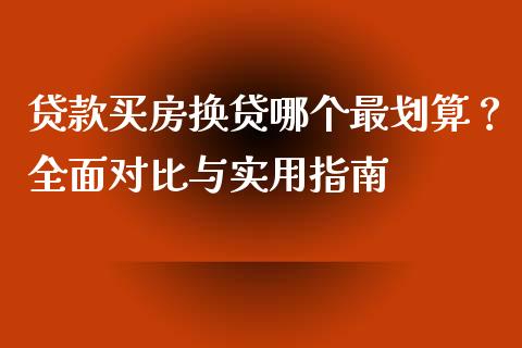 贷款买房换贷哪个最划算？全面对比与实用指南_https://wap.hpmsj.cn_财经时评_第1张