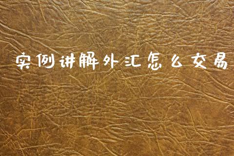 实例讲解外汇怎么交易_https://wap.hpmsj.cn_财经时评_第1张