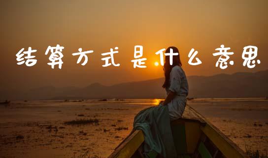 结算方式是什么意思_https://wap.hpmsj.cn_期货交易_第1张