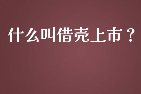 什么叫借壳上市？_https://wap.hpmsj.cn_外汇汇率_第1张