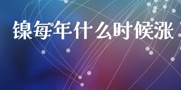 镍每年什么时候涨_https://wap.hpmsj.cn_期货交易_第1张