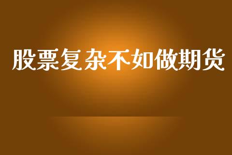 股票复杂不如做期货_https://wap.hpmsj.cn_财经时评_第1张