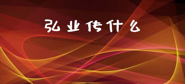 弘业传什么_https://wap.hpmsj.cn_金融机构_第1张