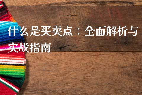 什么是买卖点:全面解析与实战指南_基金分析_第1张_财经时评_基金分析_期货交易_金融机构_外汇汇率_债券投资 什么是买卖点:全面解析与实战指南_https://wap.hpmsj.cn_基金分析_第1张