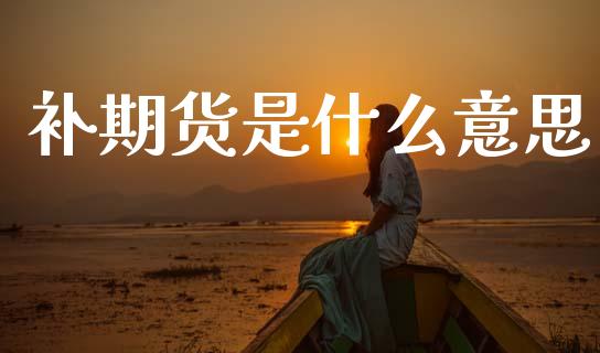 补期货是什么意思_https://wap.hpmsj.cn_期货交易_第1张