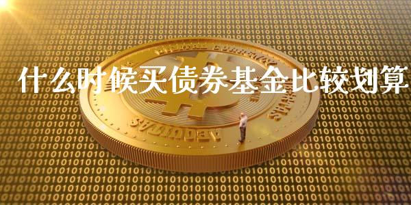 什么时候买债券基金比较划算_https://wap.hpmsj.cn_期货交易_第1张