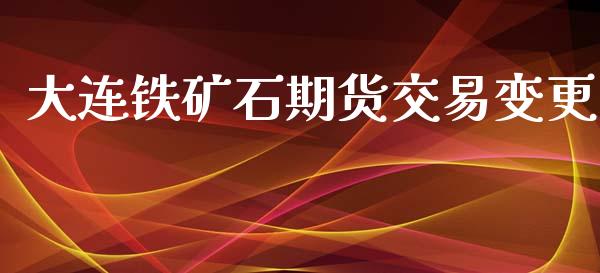 大连铁矿石期货交易变更_https://wap.hpmsj.cn_期货交易_第1张