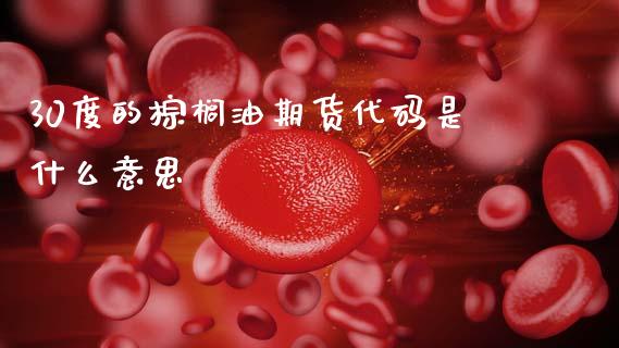 30度的棕榈油期货代码是什么意思_https://wap.hpmsj.cn_基金分析_第1张