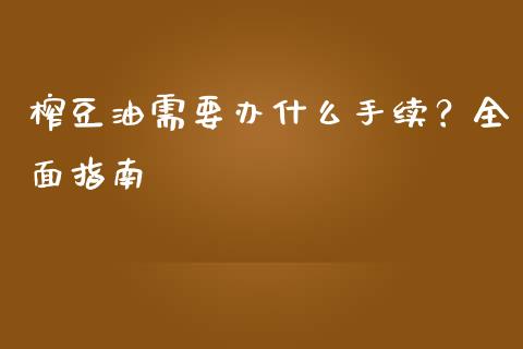榨豆油需要办什么手续？全面指南_https://wap.hpmsj.cn_外汇汇率_第1张