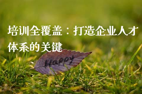 培训全覆盖:打造企业人才体系的关键_期货交易_第1张_财经时评_基金分析_期货交易_金融机构_外汇汇率_债券投资 培训全覆盖:打造企业人才体系的关键_https://wap.hpmsj.cn_期货交易_第1张