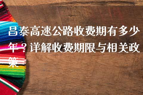 昌泰高速公路收费期有多少年？详解收费期限与相关政策_https://wap.hpmsj.cn_外汇汇率_第1张