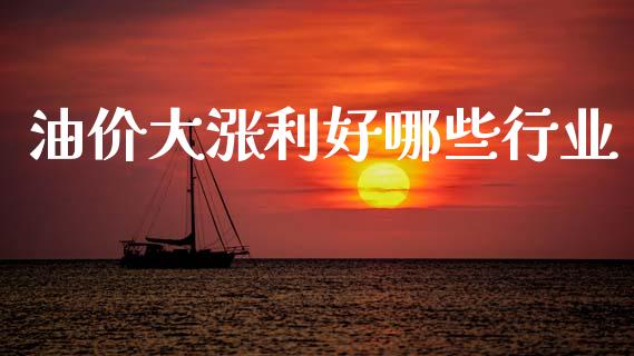油价大涨利好哪些行业_https://wap.hpmsj.cn_基金分析_第1张