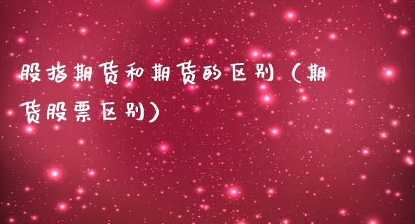 股指期货和期货的区别(期货股票区别)_财经时评_第1张_财经时评_基金分析_期货交易_金融机构_外汇汇率_债券投资 股指期货和期货的区别(期货股票区别)_https://wap.hpmsj.cn_财经时评_第1张