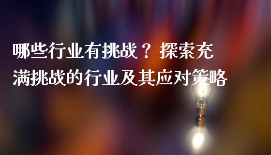 哪些行业有挑战？ 探索充满挑战的行业及其应对策略_https://wap.hpmsj.cn_债券投资_第1张