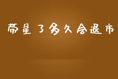 带星了多久会退市_https://wap.hpmsj.cn_基金分析_第1张