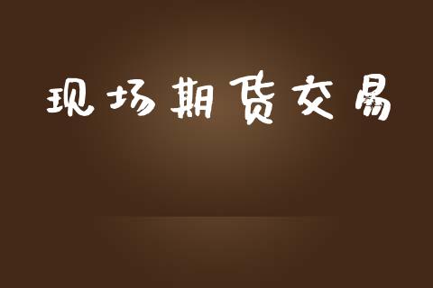 现场期货交易_https://wap.hpmsj.cn_外汇汇率_第1张