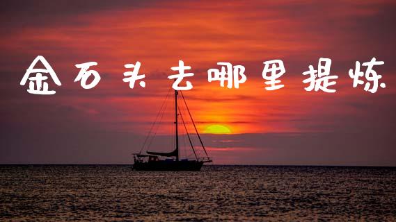 金石头去哪里提炼_https://wap.hpmsj.cn_金融机构_第1张