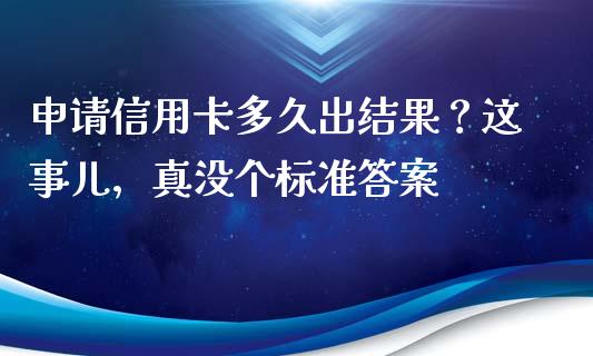 申请信用卡多久出结果？这事儿，真没个标准答案_https://wap.hpmsj.cn_债券投资_第1张
