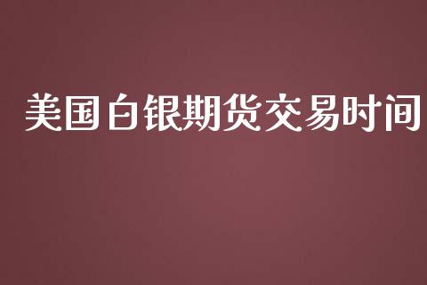 美国白银期货交易时间_https://wap.hpmsj.cn_外汇汇率_第1张