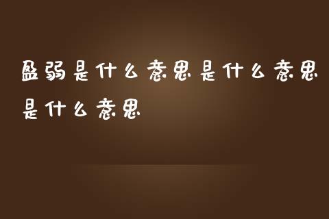 盈弱是什么意思是什么意思是什么意思_https://wap.hpmsj.cn_期货交易_第1张