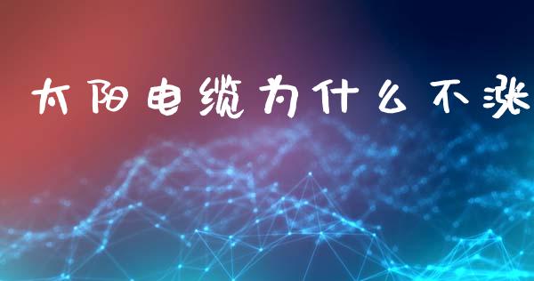 太阳电缆为什么不涨_https://wap.hpmsj.cn_基金分析_第1张