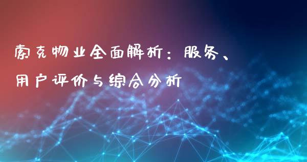 索克物业全面解析：服务、用户评价与综合分析_https://wap.hpmsj.cn_期货交易_第1张