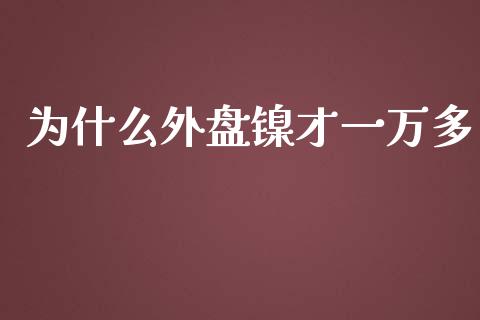 为什么外盘镍才一万多_https://wap.hpmsj.cn_财经时评_第1张