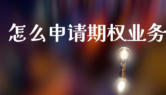 怎么申请期权业务_https://wap.hpmsj.cn_期货交易_第1张