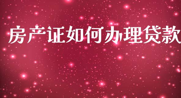 房产证如何办理贷款_https://wap.hpmsj.cn_外汇汇率_第1张