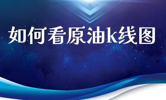 如何看原油k线图_https://wap.hpmsj.cn_财经时评_第1张