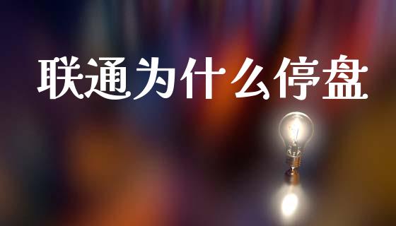 联通为什么停盘_https://wap.hpmsj.cn_期货交易_第1张