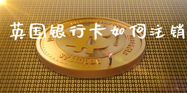 英国银行卡如何注销_https://wap.hpmsj.cn_金融机构_第1张