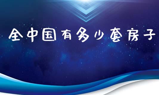 全中国有多少套房子_https://wap.hpmsj.cn_期货交易_第1张