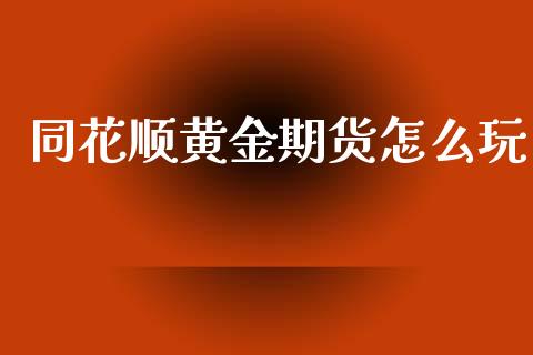 同花顺黄金期货怎么玩_基金分析_第1张_财经时评_基金分析_期货交易_金融机构_外汇汇率_债券投资 同花顺黄金期货怎么玩_https://wap.hpmsj.cn_基金分析_第1张
