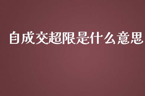 自成交超限是什么意思_https://wap.hpmsj.cn_财经时评_第1张
