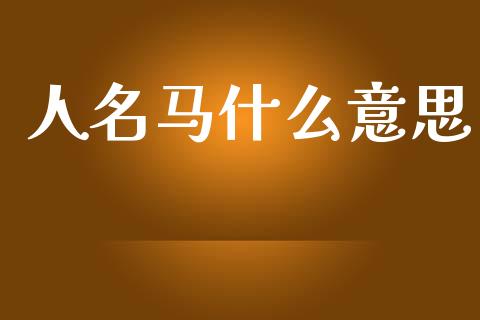 人名马什么意思_https://wap.hpmsj.cn_财经时评_第1张