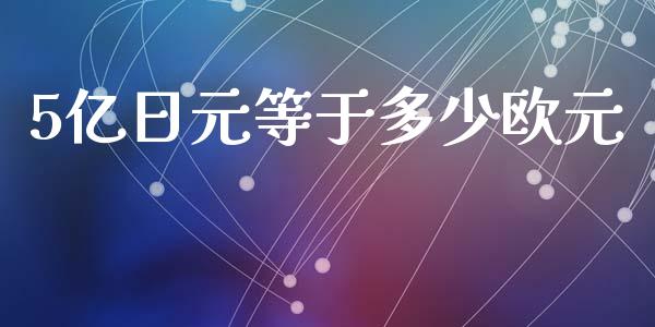5亿日元等于多少欧元_https://wap.hpmsj.cn_财经时评_第1张