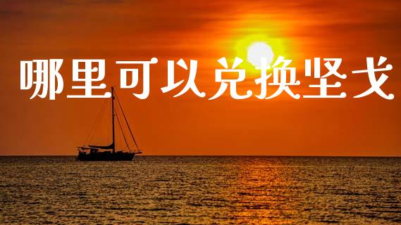 哪里可以兑换坚戈_https://wap.hpmsj.cn_财经时评_第1张