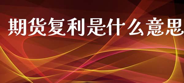 期货复利是什么意思_基金分析_第1张_财经时评_基金分析_期货交易_金融机构_外汇汇率_债券投资 期货复利是什么意思_https://wap.hpmsj.cn_基金分析_第1张