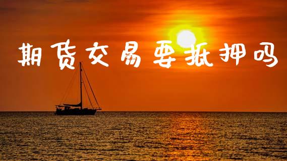 期货交易要抵押吗_https://wap.hpmsj.cn_期货交易_第1张