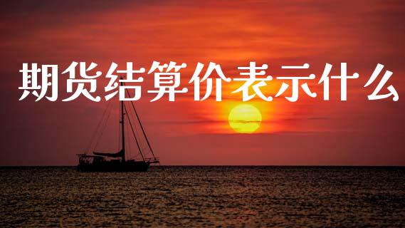 期货结算价表示什么_期货交易_第1张_财经时评_基金分析_期货交易_金融机构_外汇汇率_债券投资 期货结算价表示什么_https://wap.hpmsj.cn_期货交易_第1张