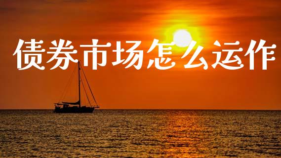 债券市场怎么运作_https://wap.hpmsj.cn_基金分析_第1张
