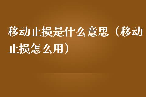 移动止损是什么意思(移动止损怎么用)_期货交易_第1张_财经时评_基金分析_期货交易_金融机构_外汇汇率_债券投资 移动止损是什么意思(移动止损怎么用)_https://wap.hpmsj.cn_期货交易_第1张