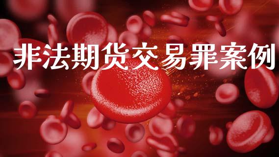 非法期货交易罪案例_https://wap.hpmsj.cn_金融机构_第1张